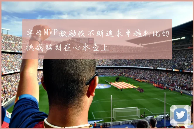 字母MVP激励我不断追求卓越科比的挑战铭刻在心水壶上