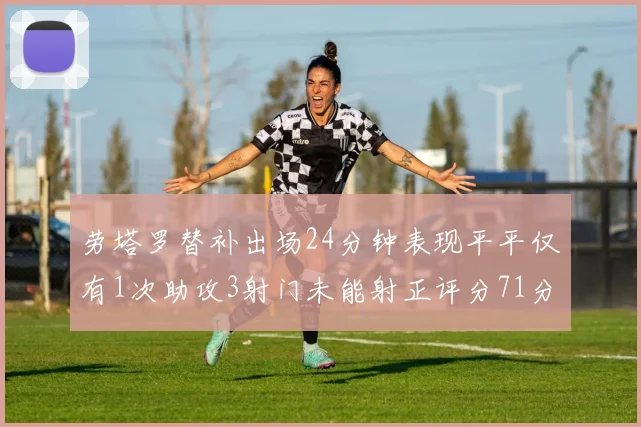 劳塔罗替补出场24分钟表现平平仅有1次助攻3射门未能射正评分71分