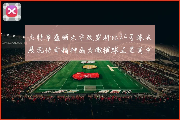 杰特华盛顿大学改穿科比24号球衣展现传奇精神成为橄榄球五星高中生