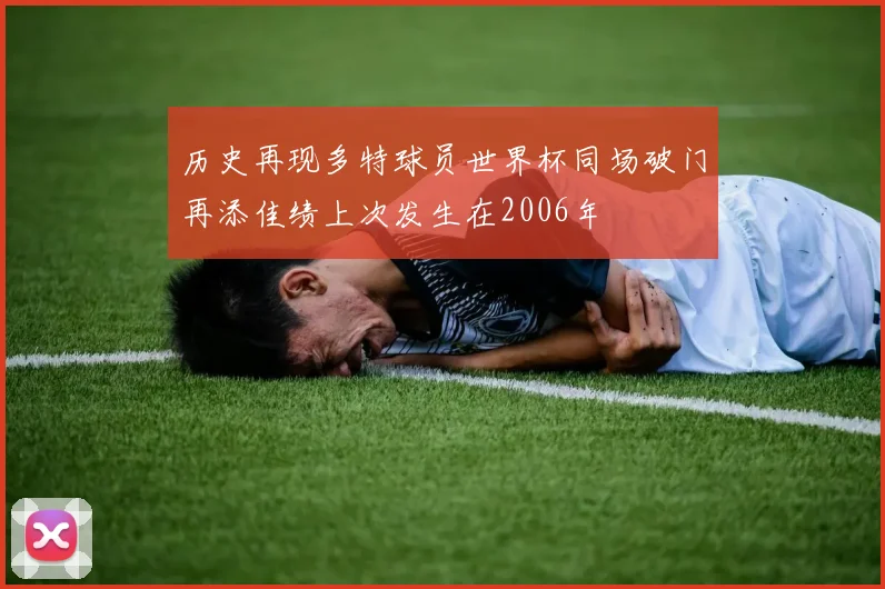 历史再现多特球员世界杯同场破门再添佳绩上次发生在2006年