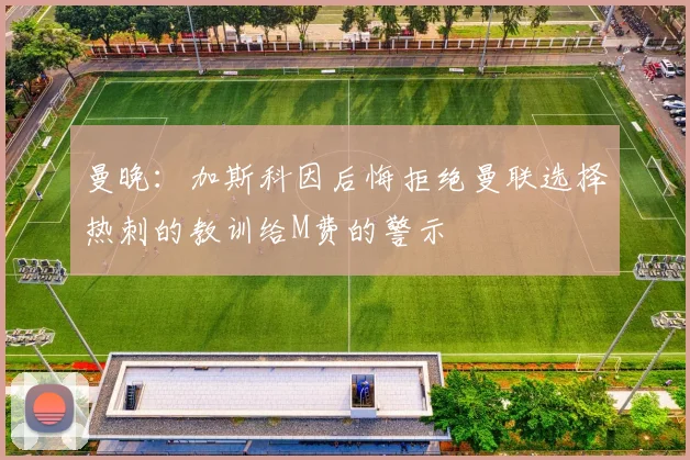 曼晚：加斯科因后悔拒绝曼联选择热刺的教训给M费的警示