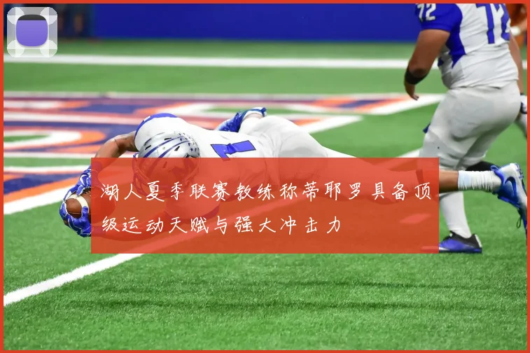 湖人夏季联赛教练称蒂耶罗具备顶级运动天赋与强大冲击力