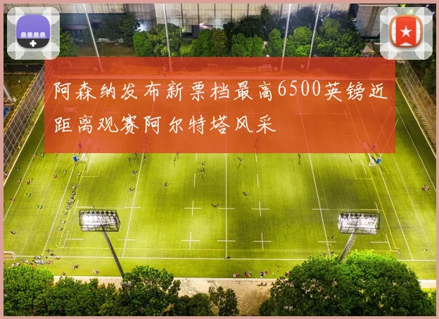 阿森纳发布新票档最高6500英镑近距离观赛阿尔特塔风采