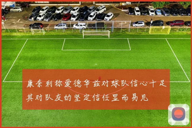 康奈利称爱德华兹对球队信心十足其对队友的坚定信任显而易见