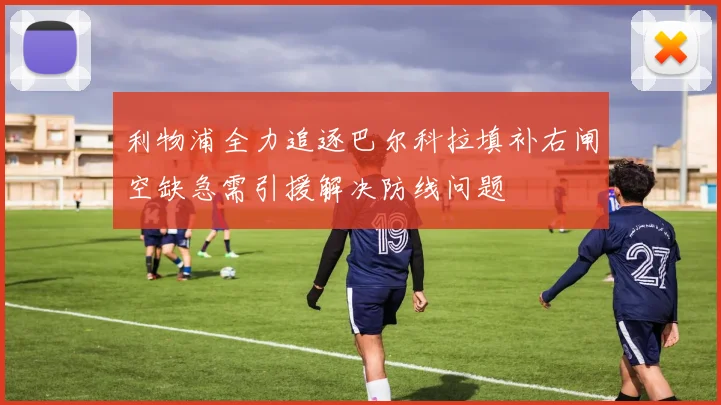 利物浦全力追逐巴尔科拉填补右闸空缺急需引援解决防线问题