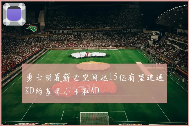 勇士明夏薪金空间达15亿有望追逐KD约基奇小卡和AD